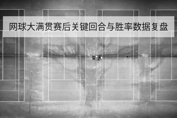 网球大满贯赛后关键回合与胜率数据复盘