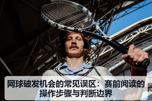 网球破发机会的常见误区：赛前阅读的操作步骤与判断边界